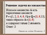 Искомое множество А есть пересечение множеств P = 1, 2, 3, 4, 5, 6 и Q ={3, 5,15}, таким образом A ={3, 5} и содержит только 2 элемента. Ответ: 2. Ответ на сайте Полякова: 2
