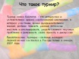 Что такое турнир? Турнир юных биологов – это интересная и увлекательная форма соревнований школьников, в которых участники, кроме фундаментальных знаний, должны показать умение логически мыслить и анализировать, решать сложные научные проблемы и доказывать свою правоту в дискуссии. Биологические тур