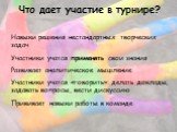 Навыки решения нестандартных творческих задач Участники учатся применять свои знания Развивает аналитическое мышление Участники учатся «говорить»: делать доклады, задавать вопросы, вести дискуссию Прививает навыки работы в команде