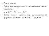 Следствие 6. Пусть для натурального числа а имеет место равенство Тогда число делителей а вычисляется по формуле (α1 + 1) ∙ (α2 + 1) ∙ … ∙ (αn + 1).