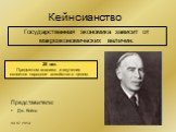 Кейнсианство. Государственная экономика зависит от макроэкономических величин. 20 век. Предметом анализа и изучения является народное хозяйство в целом. Представители: Дж. Кейнс