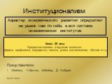 Институционализм. Характер экономического развития определяет не рынок сам по себе, а вся система экономических институтов. Конец 20 века. Предметом анализа и изучения являются: фирмы, профсоюзы, государство, законы, указы, постановления, обычаи и т.д. Представители: Т.Веблен, У.Митчел, М.Вебер, Д. 