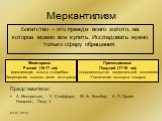 Меркантилизм. Богатство – это прежде всего золото, на которое можно все купить. Исследовать нужно только сферу обращения. Монетаризм Ранний (16-17 вв): идеализация золота и серебра. Запрещение вывоза денег из страны. Протекционизм Поздний (17-18 вв): покровительство национальной экономики Увеличение