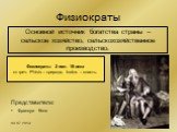 Физиократы. Основной источник богатства страны – сельское хозяйство, сельскохозяйственное производство. Физиократы 2 пол. 18 века от греч. Phisis – природа, kratos – власть. Представители: Франсуа Кенэ