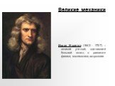 Исаак Ньютон (1642 - 1727) – великий ученый, сделавший большой вклад в развитие физики, математики, астрологии. Великие механики