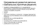 Направления развития региона г.Байкальска (принятые решения). пищевая промышленность (в т.ч. производство алкогольных и безалкогольных напитков, воды; завод по переработке кедрового ореха, таежных ягод и местных садово-огородных ресурсов); туризм; спорт; сельское хозяйство, в частности - создание пр