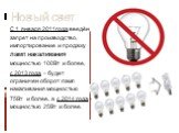 С 1 января 2011года введён запрет на производство, импортирование и продажу ламп накаливания мощностью 100Вт и более, с 2013 года – будет ограничен оборот ламп накаливания мощностью 75Вт и более, а с 2014 года - мощностью 25Вт и более.