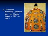 Последний император династии Мин Чжу Юцзянь правил с 1627 по 1644 г