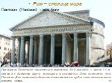 Пропорции Пантеона тщательно выверены. Его высота — около 44 м, таков же диаметр круга, лежащего в основании. Это означает, что Пантеон (без портика) идеально вписывается в куб, в него также можно вписать сферу. Пантеон (Panteon) - все боги