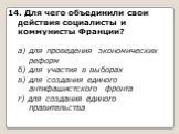 14. Для чего объединили свои действия социалисты и коммунисты Франции? а) для проведения экономических реформ б) для участия в выборах в) для создания единого антифашистского фронта г) для создания единого правительства