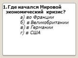 Где начался Мировой экономический кризис? а) во Франции б) в Великобритании в) в Германии г) в США