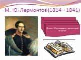 М. Ю. Лермонтов (1814 – 1841). Родился в Москве. Служил в лейб-гусарском полку в Царском селе. Орест, ссылка на Кавказ. Дуэль с сыном французского посла Э. Барантом. Дуэль с Мартыновым, при которой он погиб