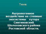 Тема: Антропогенное воздействие на степные экосистемы хутора Сингиновский Шолоховского района Ростовской области.