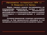 «Человечество на перепутье» (1974 г.) М. Месарович и Э. Пестель. Модель мирового развития рассматривалась как многоуровневая иерархическая система с учетом геофизических, экологических, технологических, демографических и экономических факторов, по-разному проявляющихся и взаимодействующих в различны