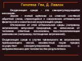 Гипотеза Геи, Д. Лавлок. Окружающая среда - это саморегулирующийся механизм. Земля - живой организм со сложной системой обратной связи, стремящийся к сохранению оптимальной физической и химической окружающей среды. Отклонения от этой оптимальной среды (например, загрязнение) запускают природные, не 