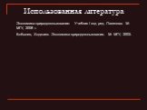 Использованная литература. Экономика природопользования: Учебник / под ред. Папенова. М: МГУ, 2008 г. Бобылев, Ходжаев. Экономика природопользования. М: МГУ, 2003.