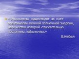 « Экосистемы существуют за счет практически вечной солнечной энергии, количество которой относительно постоянно, избыточно.» Б.Небел