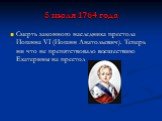 5 июля 1764 года. Смерть законного наследника престола Иоганна VI (Иоганн Анатольевич). Теперь ни что не препятствовало восшествию Екатерины на престол
