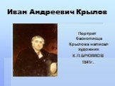 Иван Андреевич Крылов. Портрет баснописца Крылова написал художник К.П.БРЮЛЛОВ 1841г.