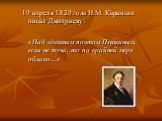 19 апреля 1820 года Н.М. Карамзин писал Дмитриеву: «Над здешним поэтом Пушкиным, если не туча, то по крайней мере облако…»