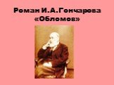 Роман И.А.Гончарова «Обломов»