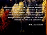 «Пушкин – это радость России, наша народная слава, Пушкин, которого стихи знает наизусть и поёт вся Россия, которого всякое произведение есть важное событие в нашей литературе, которого читает ребёнок на коленях матери и учёный в кабинете.» В.Ф.Одоевский