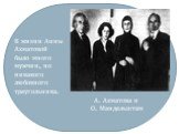 А. Ахматова и О. Мандельштам. В жизни Анны Ахматовой было много мужчин, но никакого любовного треугольника.