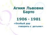 Агния Львовна Барто 1906 - 1981. «Особый дар говорить с детьми»