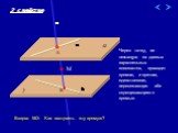 Через точку, не лежащую на данных параллельных плоскостях, проходит прямая, и притом, единственная, пересекающая обе скрещивающиеся прямые. М c A B 2 свойство. Вопрос №3: Как построить эту прямую?