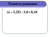 Решите уравнение (х – 3,25) · 3,6 = 8,46