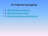 Интернет ресурсы. 1. http://images.yandex.ru/ 2. http://akphoto.ru/gorod 3. http://www.behtau.net/photo.php