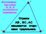 А В С. Отмеченные три точки А , В , С называются вершинами. Отрезки АВ , ВС , АС называются сторо- нами треугольника.