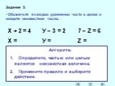 Задание 5. - Обозначьте в каждом уравнении части и целое и найдите неизвестное число. Х + 2 = 4 У – 3 = 2 7 – Z = 6 Х = У = Z =. Алгоритм. Определите, частью или целым является неизвестная величина. Примените правило и выберите действие.