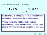 Равенства имеют вид: (проверка) Х + 2 =4 У – 3 = 2 7 – Z = 6. Равенство, в котором есть неизвестная величина, называется уравнением. Чтобы решить уравнение, нужно определить, что неизвестно - часть или целое. В этом помогут модели и схемы.