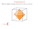 Упражнение 2. Найдите ребро октаэдра, вписанного в единичный куб.