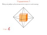 Упражнение 3. Найдите ребро куба, вписанного в единичный октаэдр.