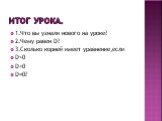 Итог урока. 1.Что вы узнали нового на уроке? 2.Чему равен D? 3.Сколько корней имеет уравнение,если D>0 D