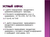 Устный опрос. 1.Дайте определение квадратного уравнения,приведите примеры. 2.Назовите коэффициенты а,в,с в уравнениях: 3x2-5x+2=0; -5x2+3x-7=0, x2+2x=0; 4x2-5=0 3. Дайте определение приведённого квадратного уравнения,приведите примеры. 4.Назовите приведённое квадратное уравнение,у которого второй ко