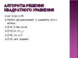 Алгоритм решения квадратного уравнения. aх^2+вх+с=0 Найти дискриминант и сравнить его с нулём. D=в^2-4ac,если D>0,то х= D=0, то х= D