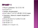 Пример 1. Решим уравнение 12x^2+7x+1=0 а=12,в=7,с=1 Найдём дискриминант: D=в^2-4ас=7^2-4*12*1=49-48=1,D>0,2 корня Применим формулу корней квадратного уравнения: X=(-в±√D)/2a=(-7±√1)/24=(-7±1)/24 X1=-6/24=-1/4 X2=-8/24=-1/3 Ответ:х1=-1/4,х2=-1/3.