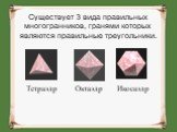 Существует 3 вида правильных многогранников, гранями которых являются правильные треугольники. Тетраэдр Октаэдр Икосаэдр