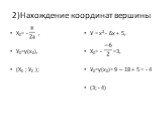 2)Нахождение координат вершины. Х0= - , У0=у(х0), (Х0 ; У0 ); У = х² - 6х + 5, Х0= - =3, У0=у(х0)= 9 – 18 + 5 = - 4 (3; - 4)