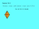 Задача № 2. Вычислить площадь ромба диагонали которого равны 6 и 8 см. S= 2×1/2 ×3 ×8=24