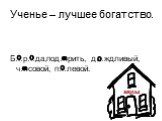 Ученье – лучшее богатство. Б…р…да,под…рить, д…ждливый, ч…совой, п…левой. о а