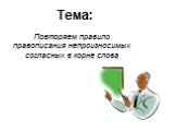 Тема: Повторяем правило правописания непроизносимых согласных в корне слова