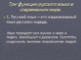 Три функции русского языка в современном мире. 1. Русский язык – это национальный язык русского народа. Язык передаёт нам знания о мире и людях, приобщает к духовному богатству, созданному многими поколениями людей.