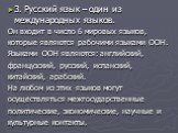 3. Русский язык – один из международных языков. Он входит в число 6 мировых языков, которые являются рабочими языками ООН. Языками ООН являются: английский, французский, русский, испанский, китайский, арабский. На любом из этих языков могут осуществляться межгосударственные политические, экономическ