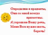 Определяю я предметы, Они со мной всегда приметны. Я украшаю Вашу речь, Меня Вам нужно знать, беречь!