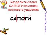 Разделите слово САПОГИ на слоги, поставьте ударение. САПОГИ