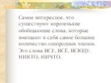 Самое интересное, что существуют коротенькие обобщающие слова, которые вмещают в себя самое большое количество однородных членов. Это слова ВСЕ, ВСЁ, ВСЮДУ. НИКТО, НИЧТО.